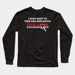 I Just Want To Take Naps and Watch True Crime Documentaries Long Sleeve T-Shirt